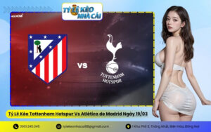 Tỷ Lệ Kèo Tottenham Hotspur Vs Atlético de Madrid Ngày 19/03